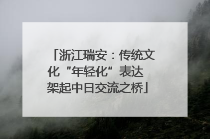 浙江瑞安：传统文化“年轻化”表达 架起中日交流之桥