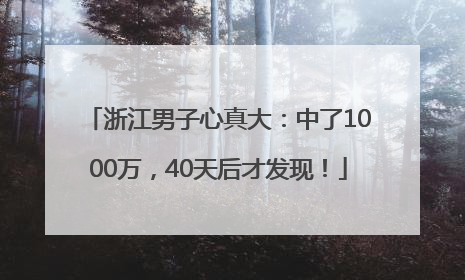 浙江男子心真大：中了1000万，40天后才发现！