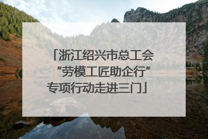 浙江绍兴市总工会“劳模工匠助企行”专项行动走进三门