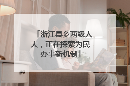 浙江县乡两级人大，正在探索为民办事新机制