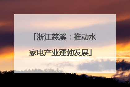 浙江慈溪：推动水家电产业蓬勃发展