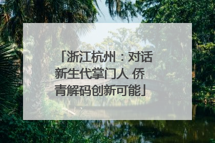 浙江杭州：对话新生代掌门人 侨青解码创新可能