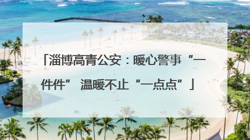 淄博高青公安：暖心警事“一件件” 温暖不止“一点点”