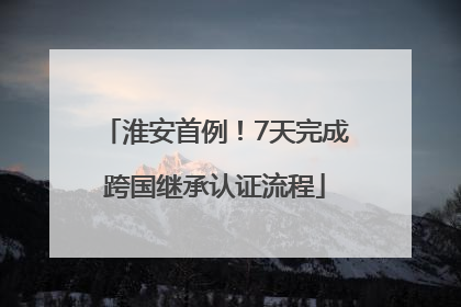 淮安首例！7天完成跨国继承认证流程