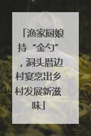 渔家厨娘持“金勺”，洞头厝边村宴烹出乡村发展新滋味