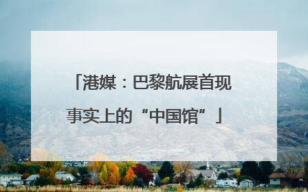港媒：巴黎航展首现事实上的“中国馆”