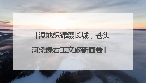 湿地织锦缀长城，苍头河染绿右玉文旅新画卷