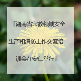 湖南省宗教领域安全生产和消防工作交流培训会在安仁举行