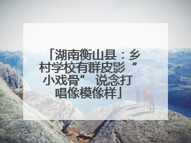 湖南衡山县：乡村学校有群皮影“小戏骨” 说念打唱像模像样