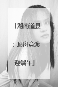 湖南道县：龙舟竞渡迎端午