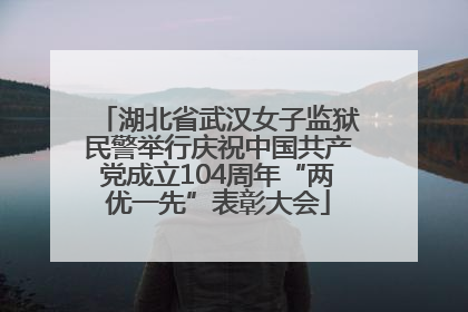 湖北省武汉女子监狱民警举行庆祝中国共产党成立104周年“两优一先”表彰大会