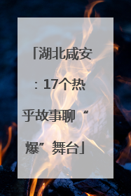 湖北咸安：17个热乎故事聊“爆”舞台
