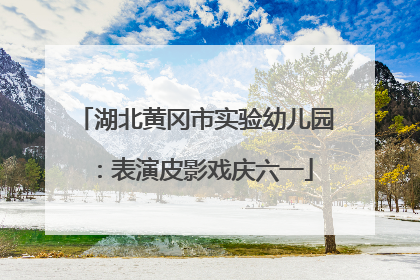 湖北黄冈市实验幼儿园：表演皮影戏庆六一