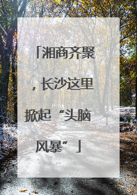 湘商齐聚，长沙这里掀起“头脑风暴”