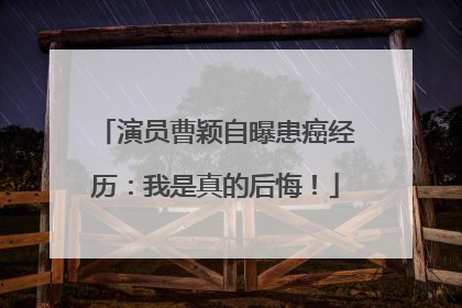 演员曹颖自曝患癌经历：我是真的后悔！