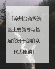 漳州台商投资区主要领导与基层党员干部群众代表座谈
