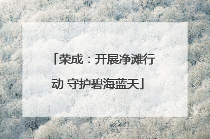 荣成：开展净滩行动 守护碧海蓝天