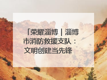 荣耀淄博｜淄博市消防救援支队：文明创建当先锋 蓝焰映红建新功