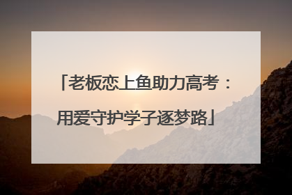 老板恋上鱼助力高考：用爱守护学子逐梦路