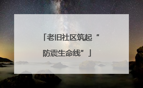 老旧社区筑起“防震生命线”