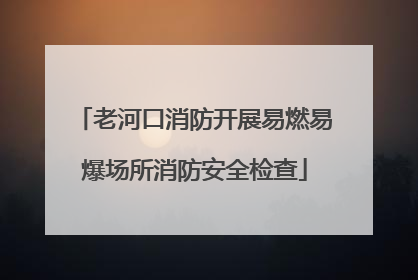 老河口消防开展易燃易爆场所消防安全检查