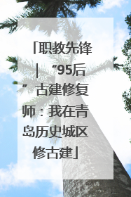 职教先锋｜“95后”古建修复师：我在青岛历史城区修古建