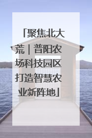 聚焦北大荒｜普阳农场科技园区打造智慧农业新阵地