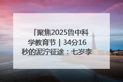 聚焦2025鲁中科学教育节｜34分16秒的泥泞征途：七岁李昀松的“带泥勋章”