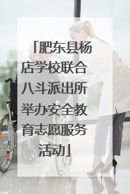 肥东县杨店学校联合八斗派出所举办安全教育志愿服务活动
