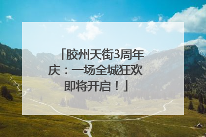 胶州天街3周年庆：一场全城狂欢即将开启！