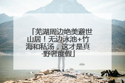 芜湖周边绝美避世山居！无边泳池+竹海和私汤，这才是真·野奢度假