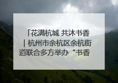 花满杭城 共沐书香｜杭州市余杭区余杭街道联合多方举办“书香换花香”活动