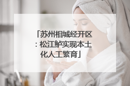 苏州相城经开区：松江鲈实现本土化人工繁育
