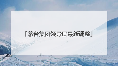 茅台集团领导层最新调整