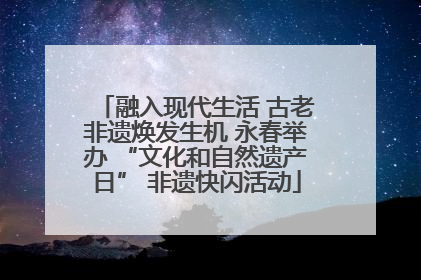 融入现代生活 古老非遗焕发生机 永春举办 “文化和自然遗产日” 非遗快闪活动
