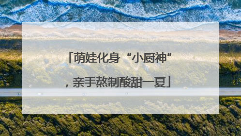 萌娃化身“小厨神”，亲手熬制酸甜一夏