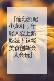 葡萄酒配小龙虾，年轻人爱上新吃法！这场美食创新会太会玩