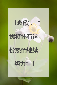 蒋欣：“我将怀着这份热情继续努力”