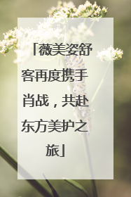 薇美姿舒客再度携手肖战，共赴东方美护之旅