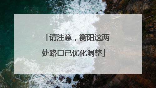 请注意，衡阳这两处路口已优化调整