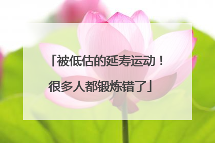 被低估的延寿运动！很多人都锻炼错了