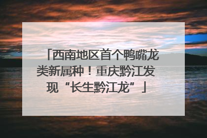 西南地区首个鸭嘴龙类新属种！重庆黔江发现“长生黔江龙”