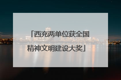 西充两单位获全国精神文明建设大奖
