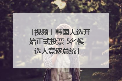 视频丨韩国大选开始正式投票 5名候选人竞逐总统