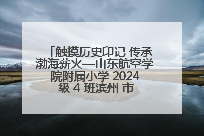 触摸历史印记 传承渤海薪火—山东航空学院附属小学 2024 级 4 班滨州 市档案馆研学实践活动