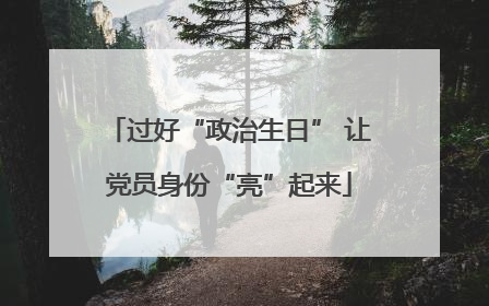过好“政治生日” 让党员身份“亮”起来