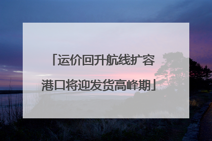 运价回升航线扩容 港口将迎发货高峰期