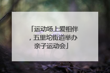 运动场上爱相伴，五里坨街道举办亲子运动会