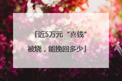 近5万元“喜钱”被烧，能挽回多少