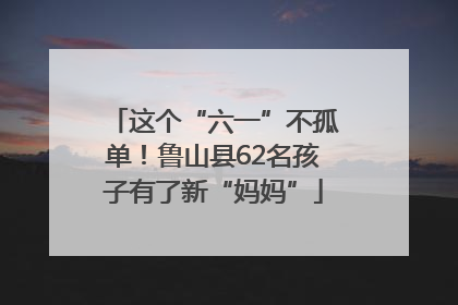 这个“六一”不孤单！鲁山县62名孩子有了新“妈妈”
